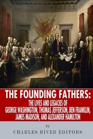 The Founding Fathers: The Lives and Legends of George Washington, Thomas Jefferson, Ben Franklin, James Madison, and Alexander Hamilton