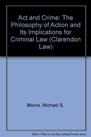 Act and Crime: The Theory of Action and Its Implications for Criminal Law (Clarendon Law Series)