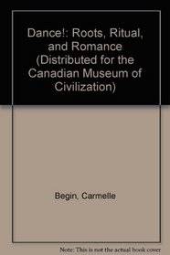 Dance!: Roots, Ritual, and Romance (Distributed for the Canadian Museum of Civilization)