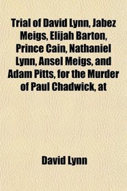 Trial of David Lynn, Jabez Meigs, Elijah Barton, Prince Cain, Nathaniel Lynn, Ansel Meigs, and Adam Pitts, for the Murder of Paul Chadwick, at