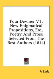 Pour Deviner V1: New Enigmatical Propositions, Etc., Poetry And Prose Selected From The Best Authors (1814)