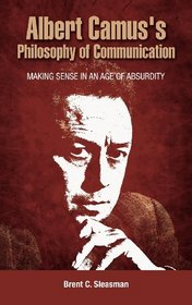 Albert Camus's Philosophy of Communication: Making Sense in an Age of Absurdity