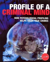 Profile of a Criminal Mind : How Psychological Profiling Helps Solve True Crimes