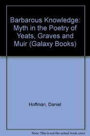 Barbarous Knowledge: Myth in the Poetry of Yeats, Graves and Muir (Galaxy Books)