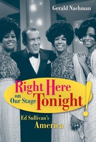 Right Here on Our Stage Tonight!: Ed Sullivan's America