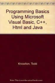 Programming Basics Using Microsoft Visual Basic, C++, Html and Java