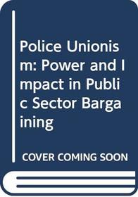 Police Unionism: Power and Impact in Public Sector Bargaining