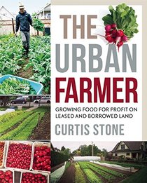 The Urban Farmer: Growing Food for Profit on Leased and Borrowed Land