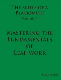 The Skills of a Blacksmith: v.2: Mastering the Fundamentals of Leaf-work