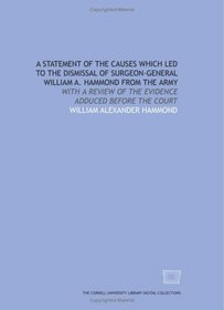 A Statement of the causes which led to the dismissal of Surgeon-General William A. Hammond from the army: with a review of the evidence adduced before the court