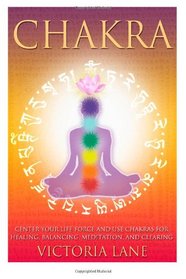 Chakra: Center Your Life Force and Use Chakras for Healing, Balancing, Meditation, and Clearing (Chakra Balancing - Learn to Heal Yourself From the Inside Out)