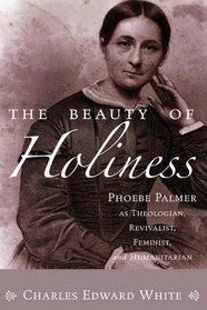 The Beauty of Holiness: Phoebe Palmer as Theologian, Revivalist, Feminist, and Humanitarian