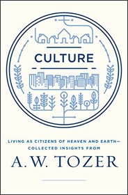 Culture: Living as Citizens of Heaven and EarthCollected Insights from A.W. Tozer
