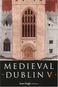 Medieval Dublin V: Proceedings of the Friends of Medieval Dublin Symposium 2003