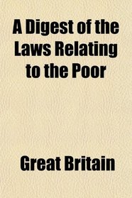 A Digest of the Laws Relating to the Poor