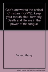 God's answer to the critical Christian: (KYMS), keep your mouth shut, formerly, Death and life are in the power of the tongue