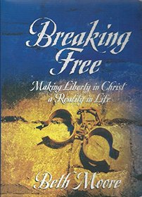 Breaking Free: Making Liberty in Christ a Reality in Life, A Women's In-depth Study