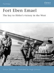 Fort Eben Emael: The Key to Hitlers Victory in the West (Fortress)
