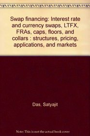 Swap financing: Interest rate and currency swaps, LTFX, FRAs, caps, floors, and collars : structures, pricing, applications, and markets