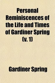 Personal Reminiscences of the Life and Times of Gardiner Spring (v. 1)