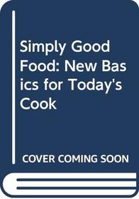 Simply Good Food: New Basics for Today's Cook