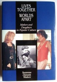 Lives Together Worlds Apart: Mothers and Daughters in Popular Culture
