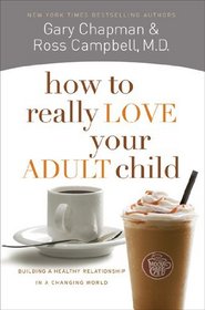 How to Really Love Your Adult Child: Building a Healthy Relationship in a Changing World