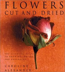 Flowers Cut and Dried:  Essential Guide to Growing, Drying and Arranging