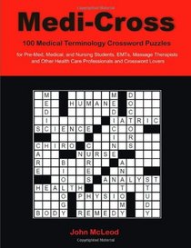 Medi-Cross: 100 Medical Terminology Crossword Puzzles for Pre-Med, Medical, and Nursing Students, EMTs, Massage Therapists and Other Health Care Professionals and Crossword Lovers
