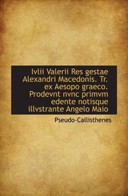 Ivlii Valerii Res gestae Alexandri Macedonis. Tr. ex Aesopo graeco. Prodevnt nvnc primvm edente noti