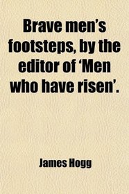 Brave men's footsteps, by the editor of 'Men who have risen'.