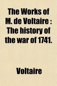 The Works of M. de Voltaire: The history of the war of 1741.