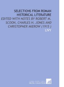 Selections From Roman Historical Literature: Edited With Notes by Robert M. Scoon, Charles H. Jones and Christopher Mierow (1915 )