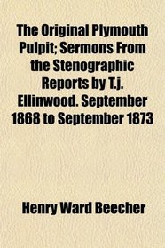 The Original Plymouth Pulpit; Sermons From the Stenographic Reports by T.j. Ellinwood. September 1868 to September 1873