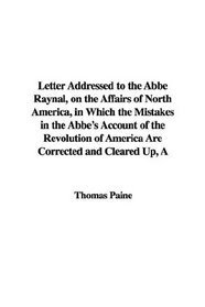 A Letter Addressed to the ABBE Raynal, on the Affairs of North America, in Which the Mistakes in the ABBE's Account of the Revolution of America Are C