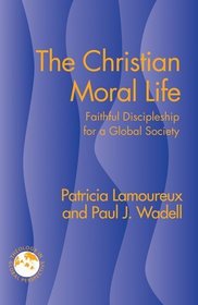 The Christian Moral Life: Faithful Discipleship for a Global Society (Theology in Global Perspective)