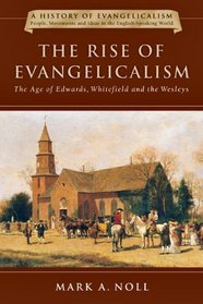 The Rise of Evangelicalism: The Age of Edwards, Whitefield and the Wesleys (A History of Evangelicalism)