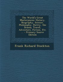 The World's Great Masterpieces: History, Biography, Science, Philosophy, Poetry, the Drama, Travel, Adventure, Fiction, Etc. ... - Primary Source Edition