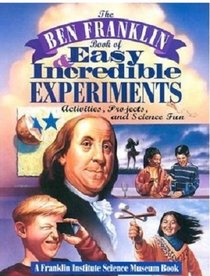 The Ben Franklin Book of Easy and Incredible Experiments/activities, Projects, and Science Fun: Activities, Projects, and Science Fun (Franklin Institute Science Museum)