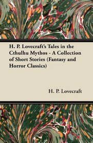 H. P. Lovecraft's Tales in the Cthulhu Mythos - A Collection of Short Stories (Fantasy and Horror Classics)
