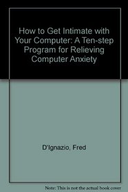 How to Get Intimate with Your Computer: A Ten-Step Program for Relieving Computer Anxiety (McGraw-Hill Mechanical Engineering)
