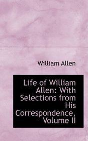 Life of William Allen: With Selections from His Correspondence, Volume II