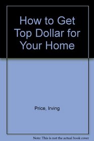 How To Get Top Dollar for your Home In Good Times or Bad