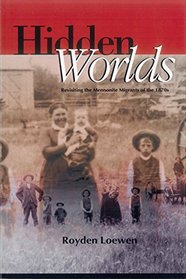 Hidden worlds: Revisiting the Mennonite migrants of the 1870s (Cornelius H. Wedel historical series)