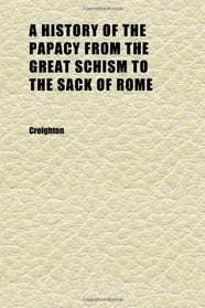 A History of the Papacy From the Great Schism to the Sack of Rome (Volume 1)