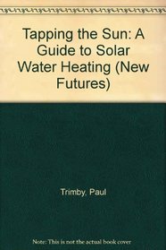 Tapping the Sun: A Guide to Solar Water Heating (New Futures)