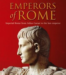 Emperors of Rome: Imperial Rome from Julius Caesar to the Last Emperor