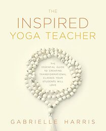 The Inspired Yoga Teacher: The Essential Guide to Creating Transformational Classes your Students will Love (The Language of Yin)