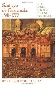Santiago De Guatemala, 1541-1773: City, Caste, and the Colonial Experience