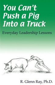 You Can't Push a Pig into a Truck:  Everyday Leadership Lessons